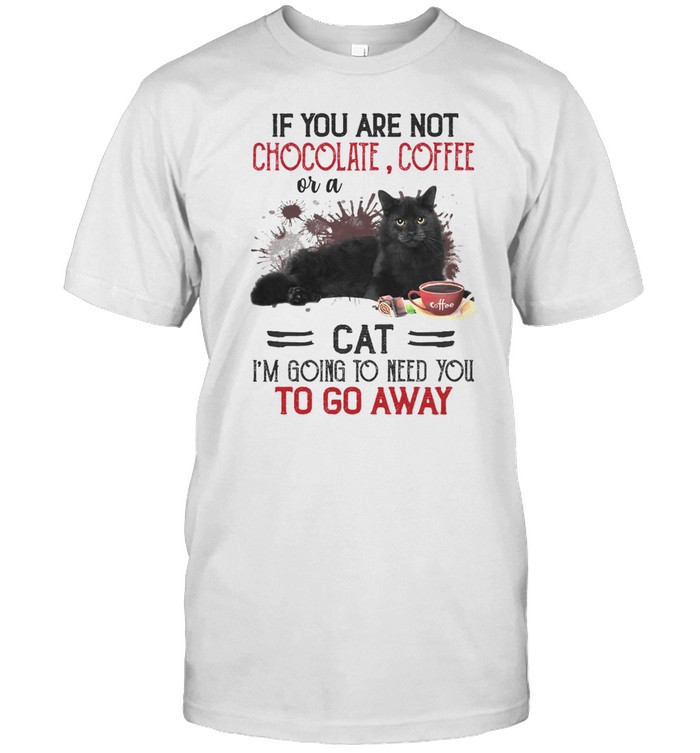 If you are not chocolate coffee or a cat i’m going to need you to go away shirt Classic Men's T-shirt