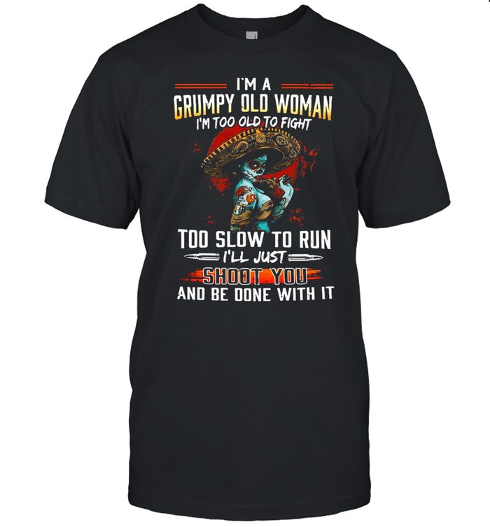 I’m A Grumpy Old Woman I’m Too Old To Fight Too Slow To Run I’ll Just Shoot You T-shirt