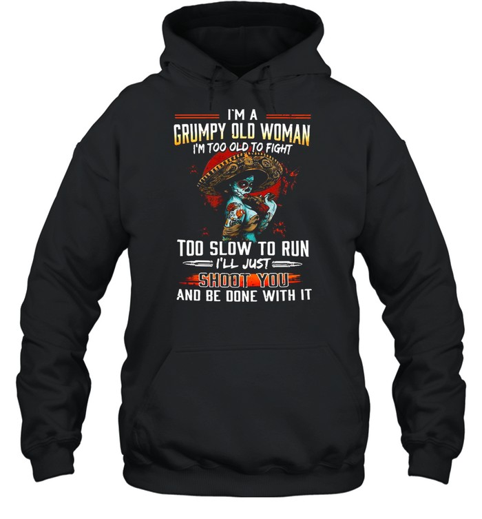 I’m A Grumpy Old Woman I’m Too Old To Fight Too Slow To Run I’ll Just Shoot You T-shirt Unisex Hoodie