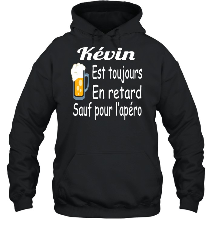 Kevin Est Toujours En Retard Sauf Pour L’apéro T-shirt Unisex Hoodie