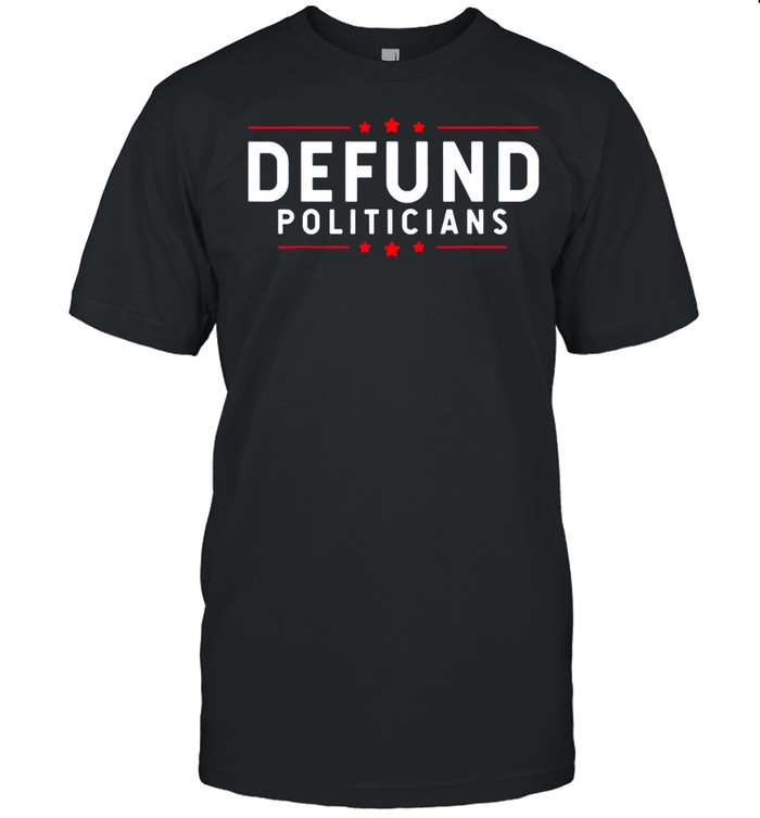 Defund Politicians Anti Government Defund Politicians shirts