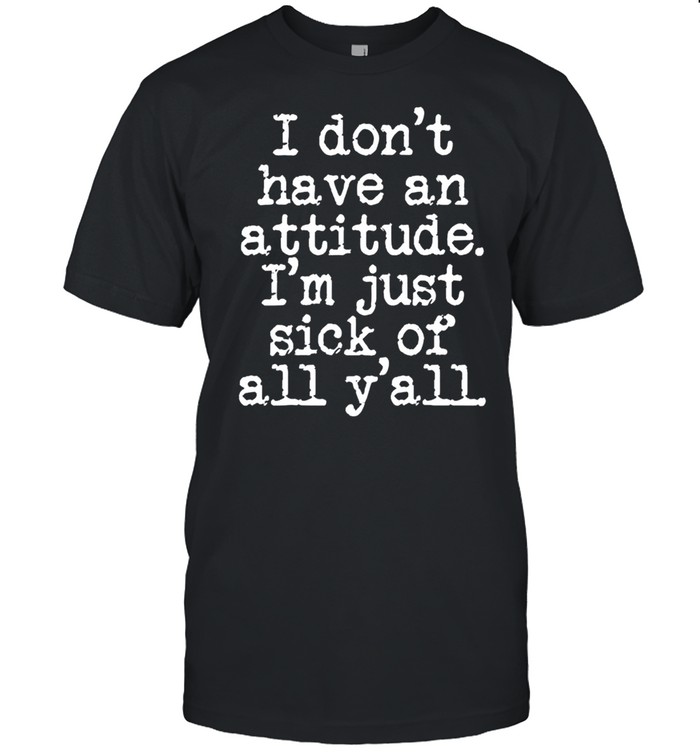 I don’t have an attitude I’m just sick of all y’all shirt Classic Men's T-shirt