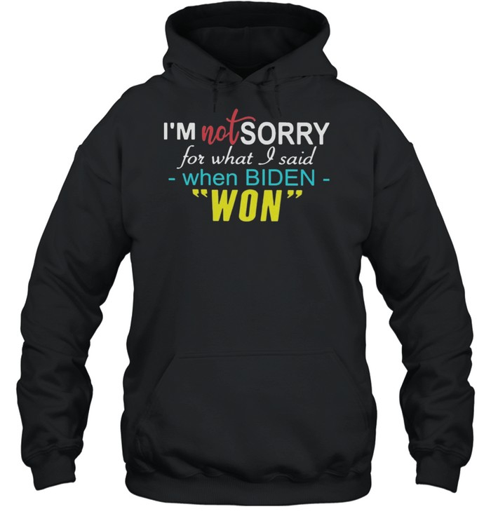 Im not sorry for what I said when Biden won shirt Unisex Hoodie