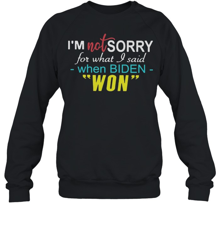 Im not sorry for what I said when Biden won shirt Unisex Sweatshirt