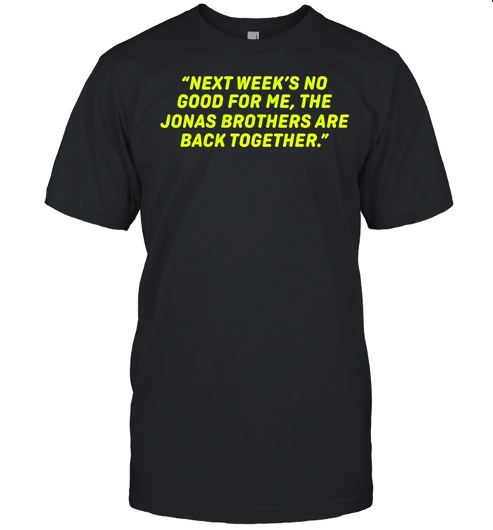 Next week’s no good for me the Jonas Brothers are back together shirt Classic Men's T-shirt