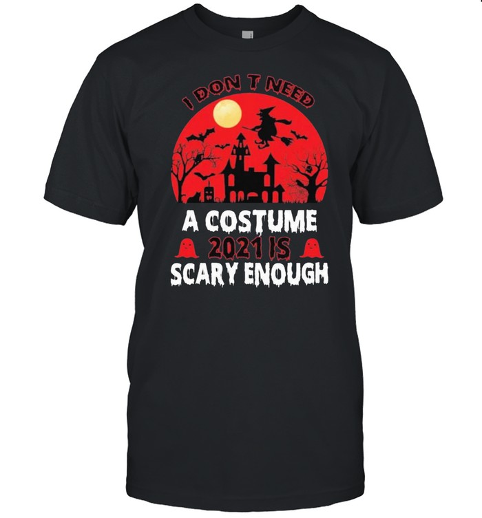 I Dons’t Need A Costume 2021 Is Scary Enough Halloween Shirts