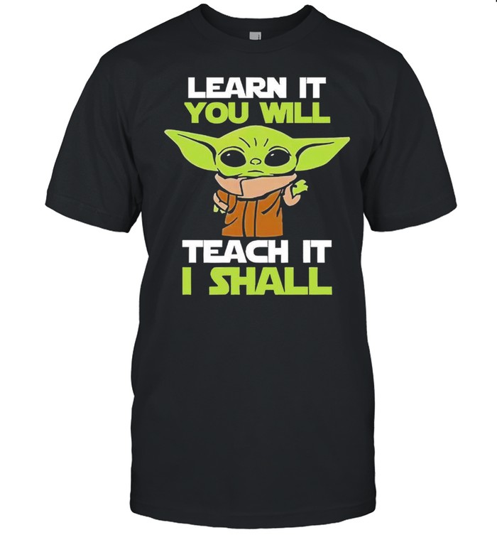 Baby Yoda learn it you will teach it I shall shirts