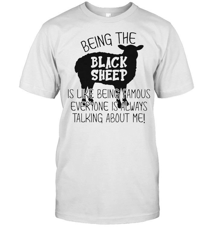 Black sheep being the is like being famous everyone shirt