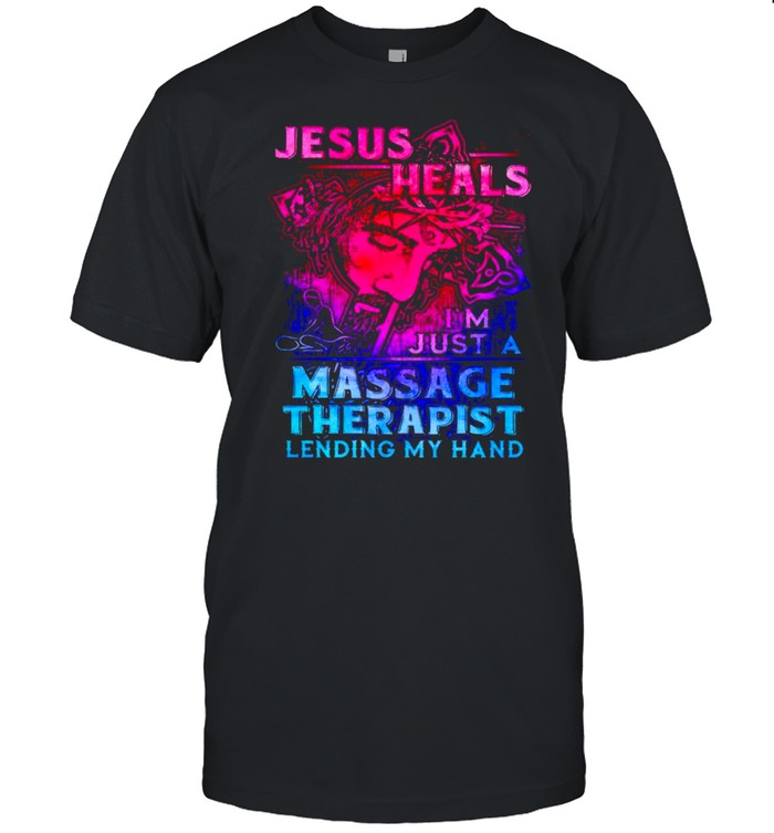 Jesus heals Is’m just a massage therapist lending my hand shirts