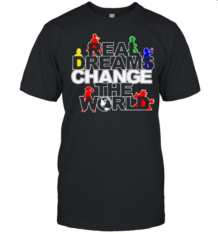 Real dreams change the world shirts