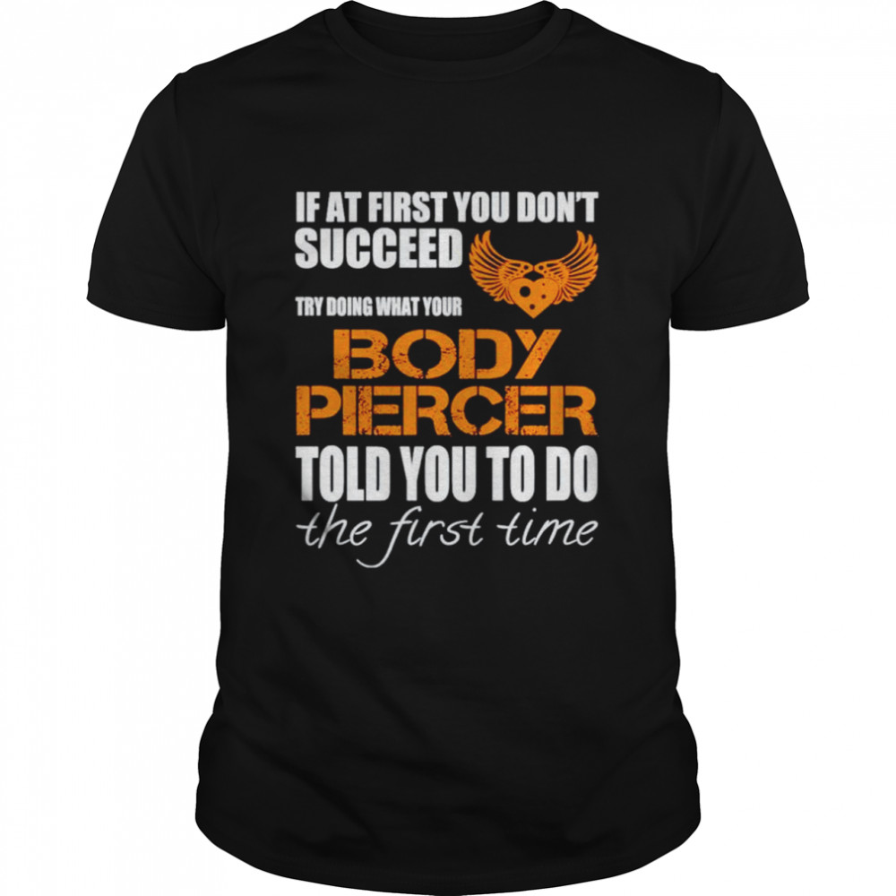 If at first you don’t succeed try doing what your Body Piercer shirt Classic Men's T-shirt