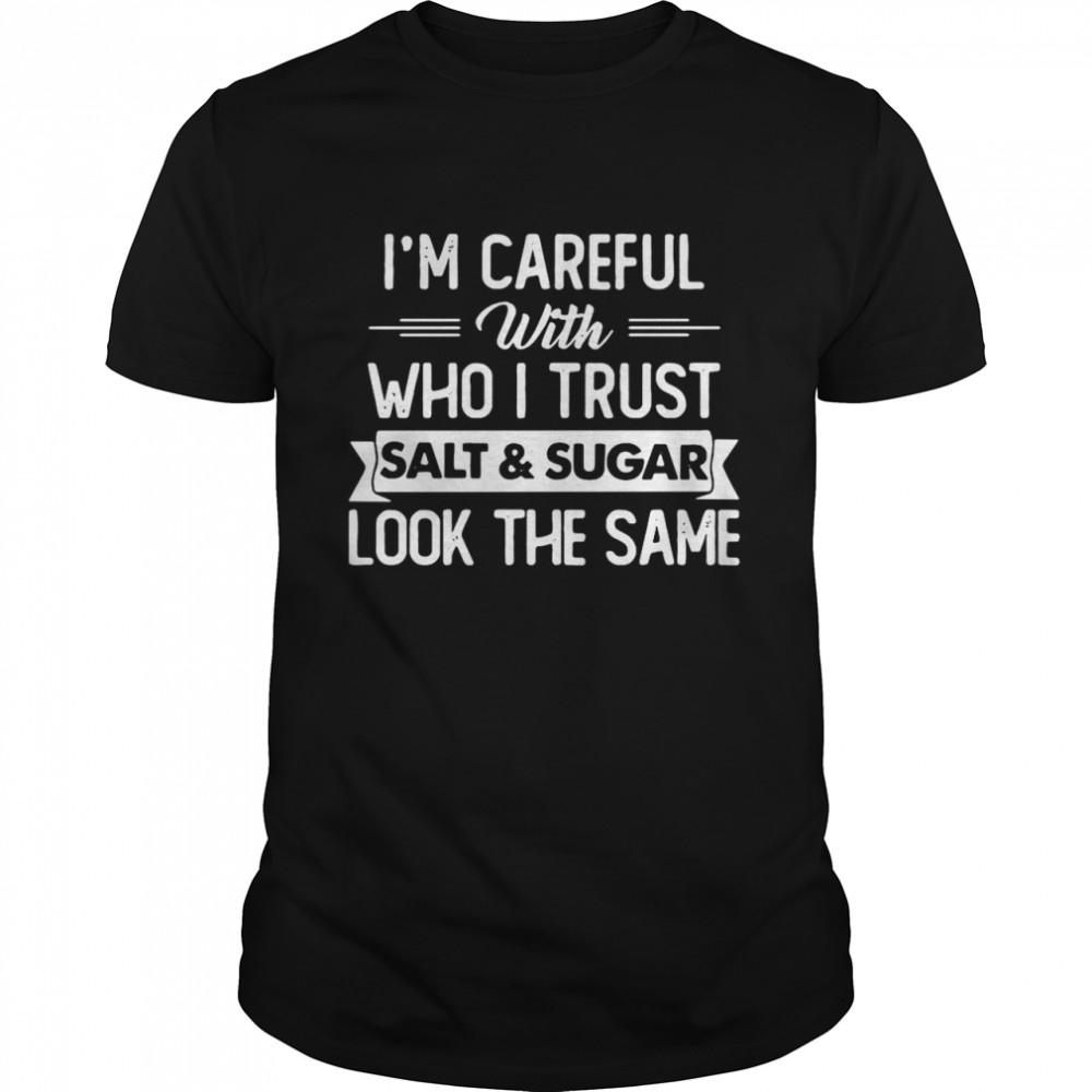 I’m Careful With Who I Trust Salt And Sugar Look The Same T-shirt