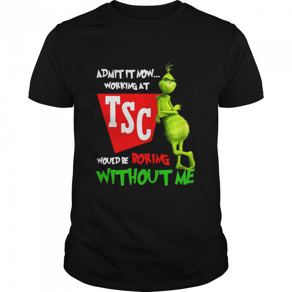 Grinch admit it now working at TSC would be boring without me shirt Classic Men's T-shirt