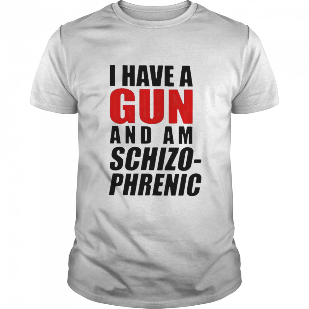 I have a gun and am schizophrenic T-shirts