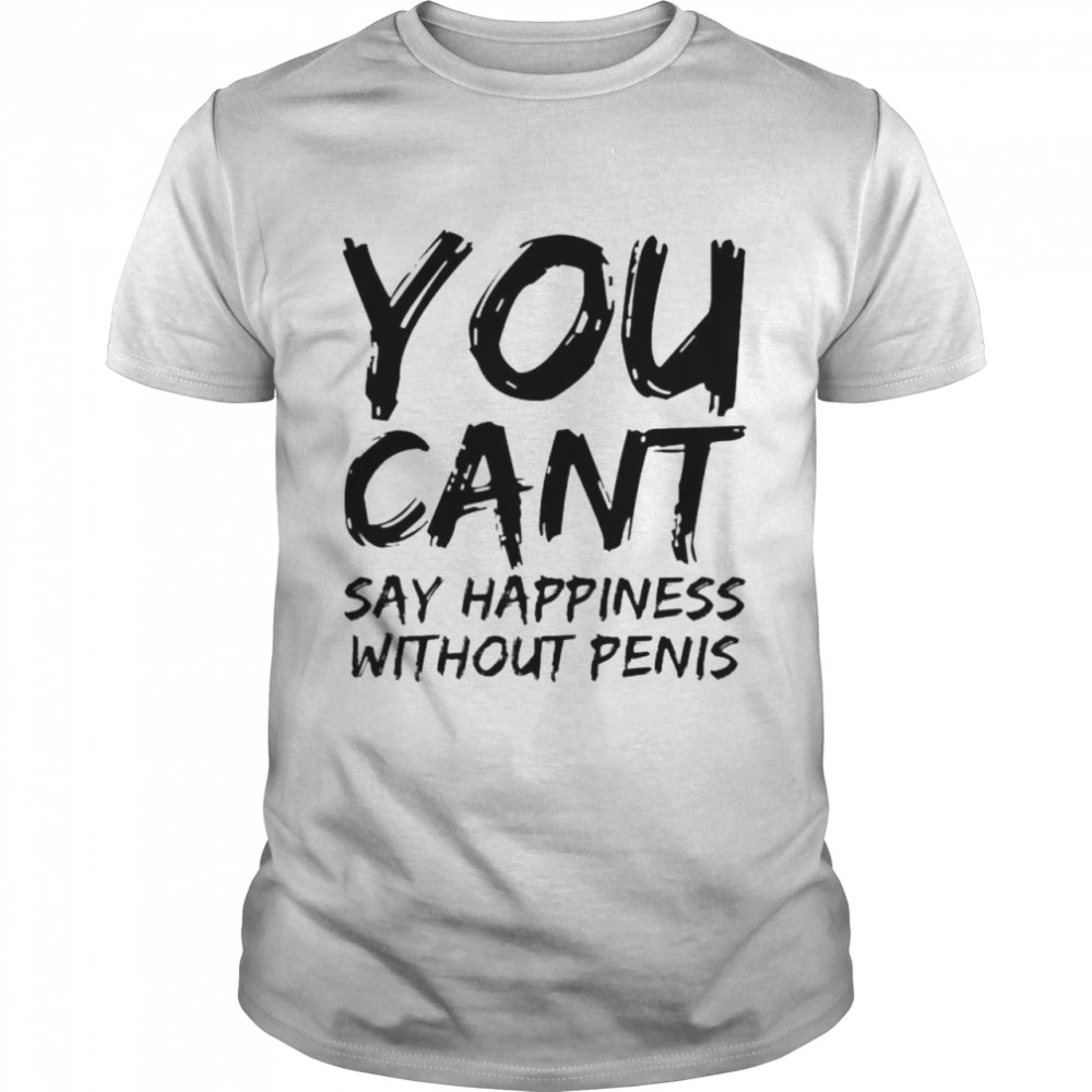 You cant say happiness without penis shirt Classic Men's T-shirt