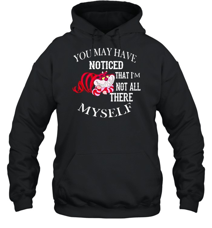 You may have noticed that I’m not all there Myself T-shirt Unisex Hoodie