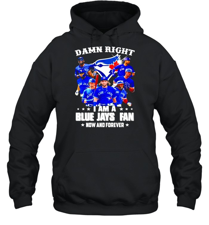 Damn right I am a Blue Jays Fan now and forever shirt Unisex Hoodie