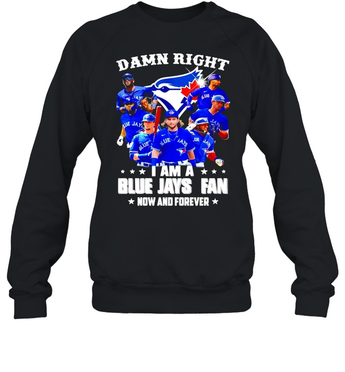 Damn right I am a Blue Jays Fan now and forever shirt Unisex Sweatshirt