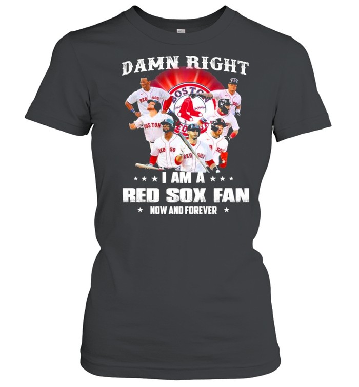 Damn right I am a Boston Red Sox fan now and forever shirt Classic Women's T-shirt