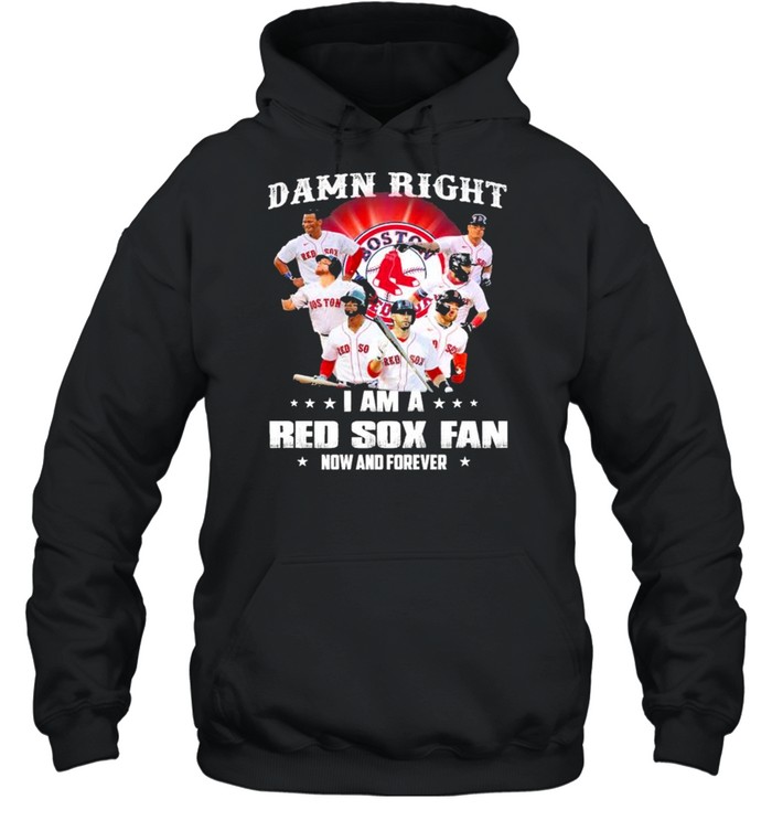 Damn right I am a Boston Red Sox fan now and forever shirt Unisex Hoodie