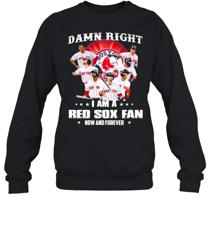 Damn right I am a Boston Red Sox fan now and forever shirt Unisex Sweatshirt