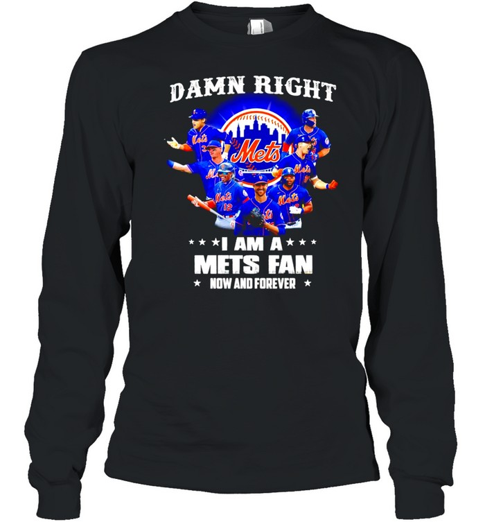 Damn right I am a New York Mets Fan now and forever shirt Long Sleeved T-shirt