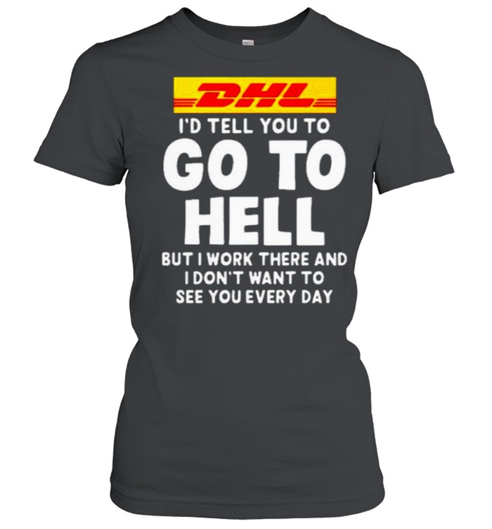 DHL I’d tell you to go to hell but I work there shirt Classic Women's T-shirt