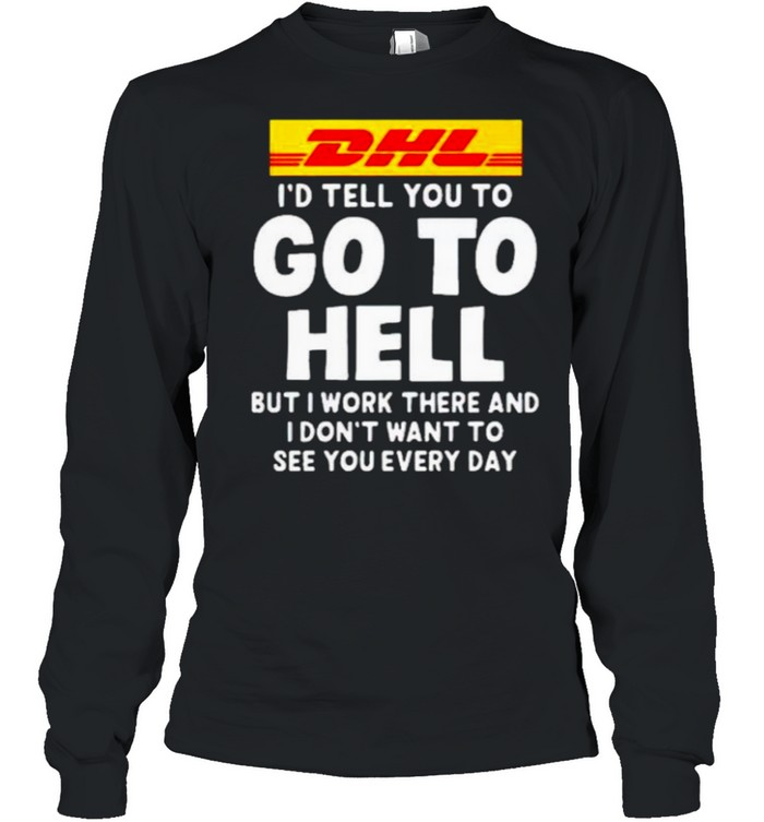 DHL I’d tell you to go to hell but I work there shirt Long Sleeved T-shirt