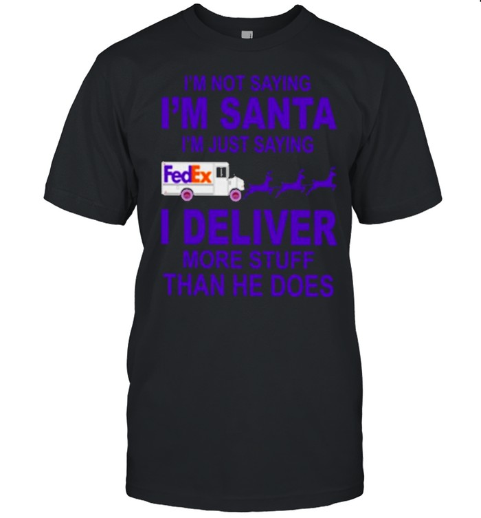 fedex im not saying im santa im just saying I deliver more stuff than he does shirt Classic Men's T-shirt