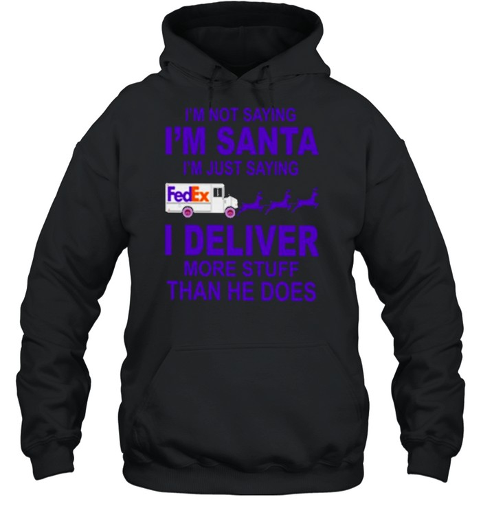 fedex im not saying im santa im just saying I deliver more stuff than he does shirt Unisex Hoodie