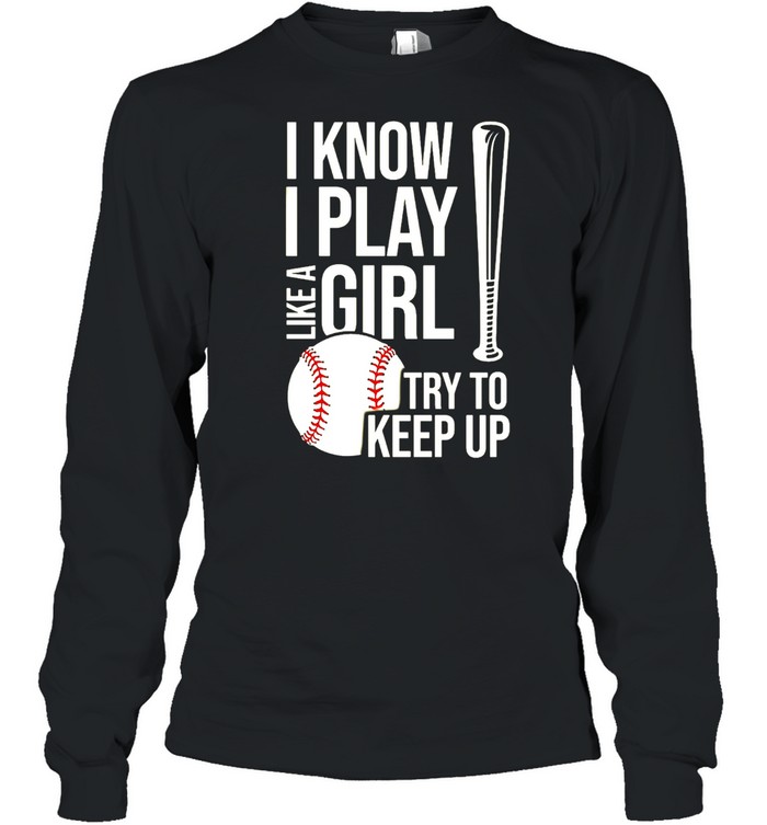 I Know I Play Like A Girl Try To Keep Up Baseball T-shirt Long Sleeved T-shirt