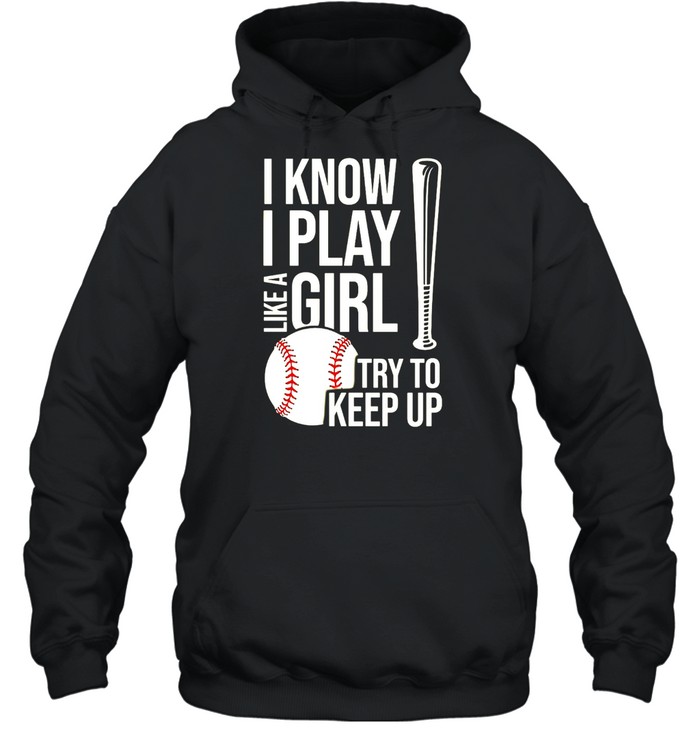 I Know I Play Like A Girl Try To Keep Up Baseball T-shirt Unisex Hoodie