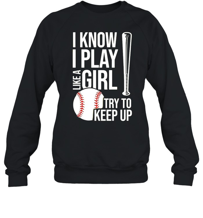 I Know I Play Like A Girl Try To Keep Up Baseball T-shirt Unisex Sweatshirt