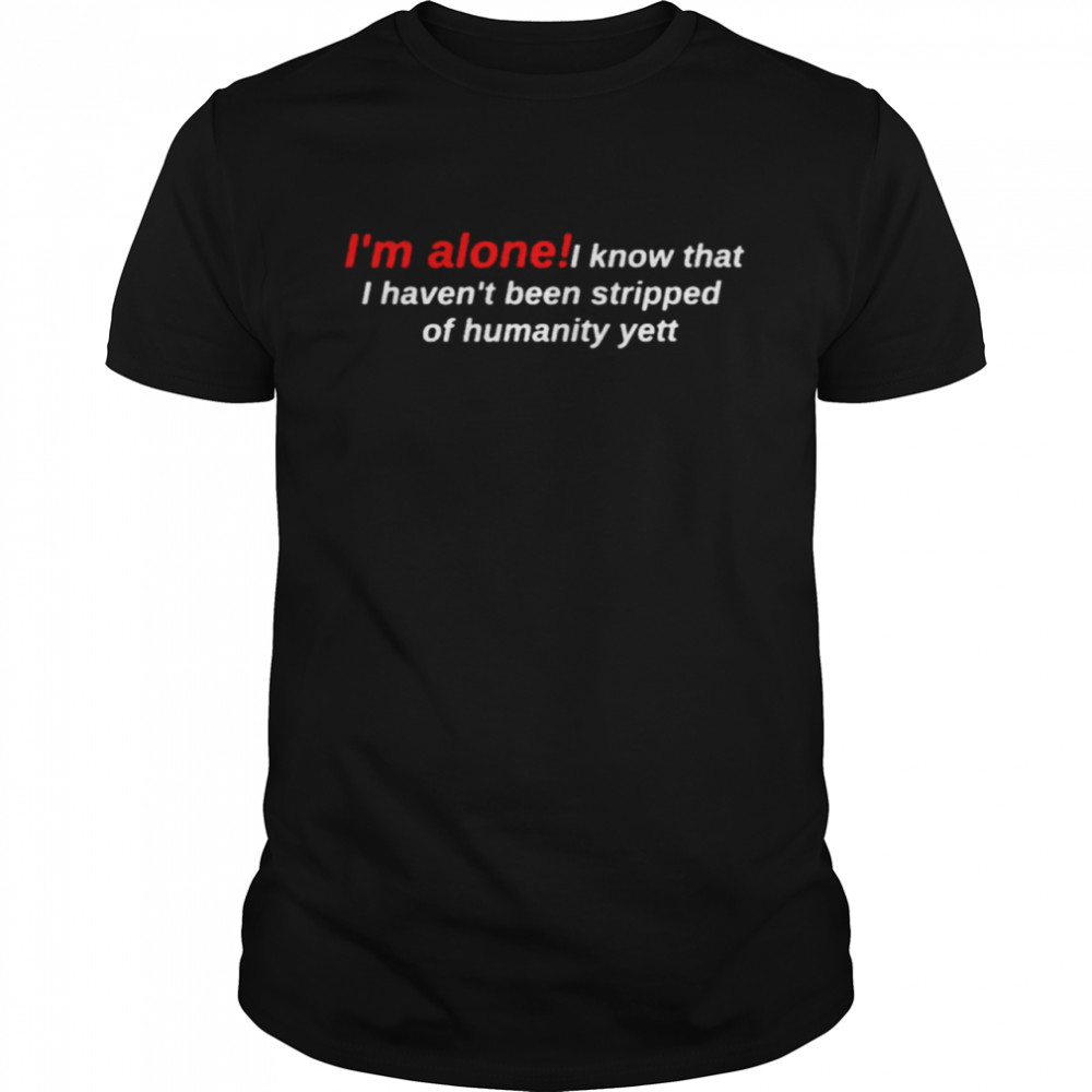 I’m a lone I know that I haven’t been stripped of humanity yett shirt Classic Men's T-shirt