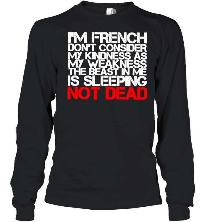 I’m French Don’t Consider my Kindness as My Weakness the Beast in me Is Sleeping not Dead  Long Sleeved T-shirt