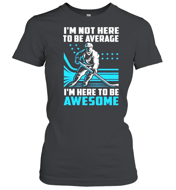 I’m Not Here To Be Average Here To Be Awesome Hockey  Classic Women's T-shirt