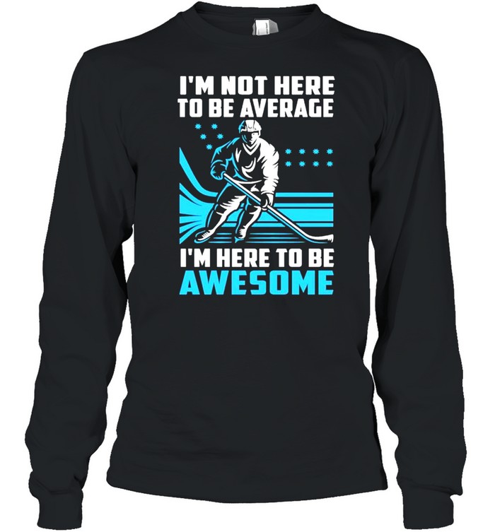 I’m Not Here To Be Average Here To Be Awesome Hockey  Long Sleeved T-shirt