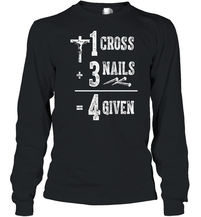 Jesus 1 Cross 3 Nails 4 Given T-shirt Long Sleeved T-shirt