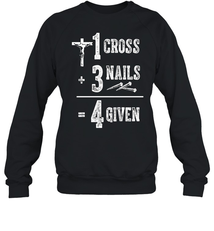 Jesus 1 Cross 3 Nails 4 Given T-shirt Unisex Sweatshirt