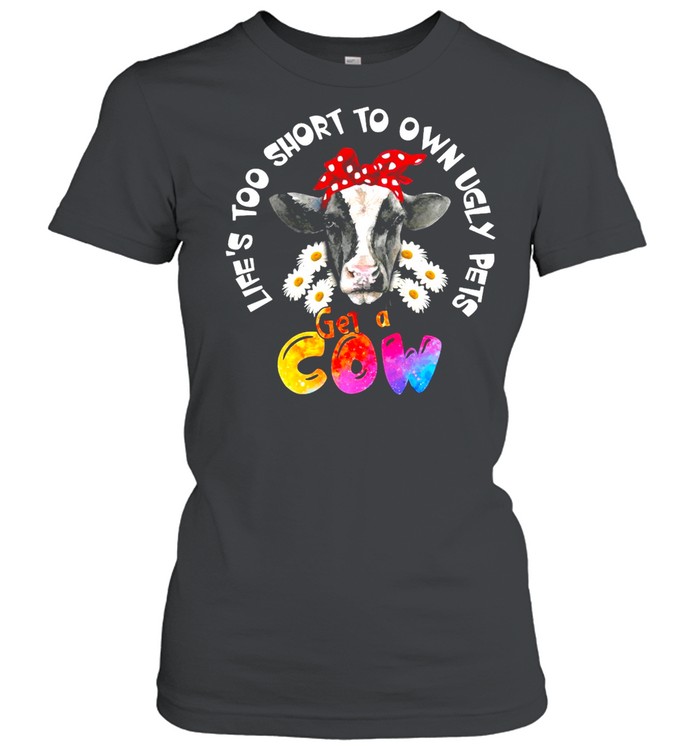 Life’s Too Short To Own Ugly Pets Get A Cow T-shirt Classic Women's T-shirt