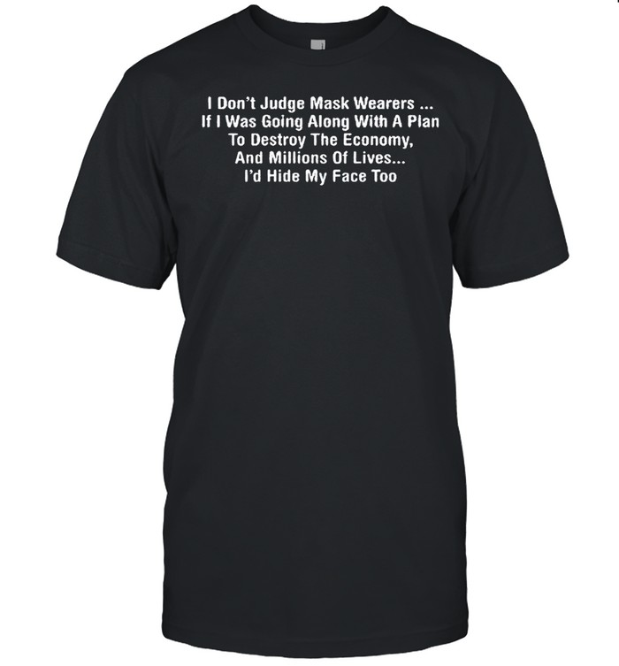 I don’t judge mask wearers if I was going along with a plan to destroy the economy and millions of lives I’d hide my face too funny T-shirt