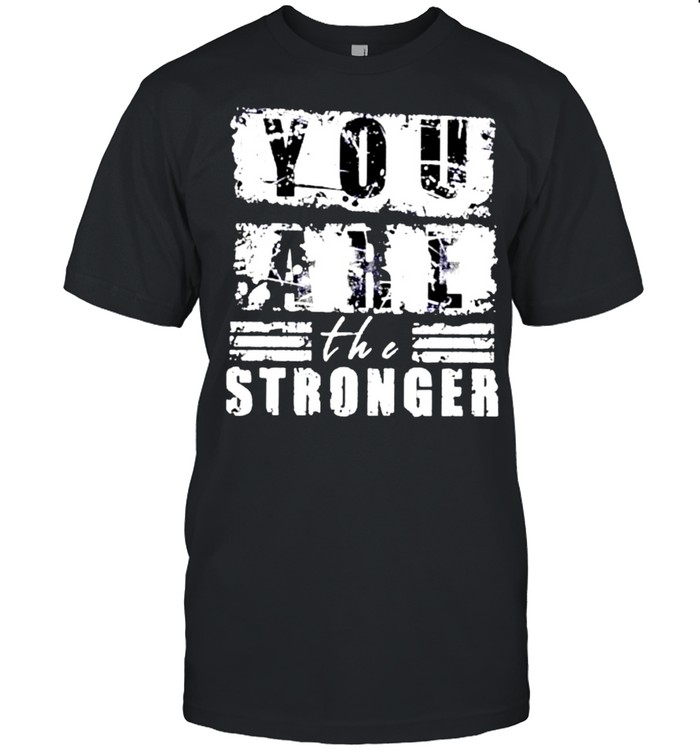 You are the stronger shirt