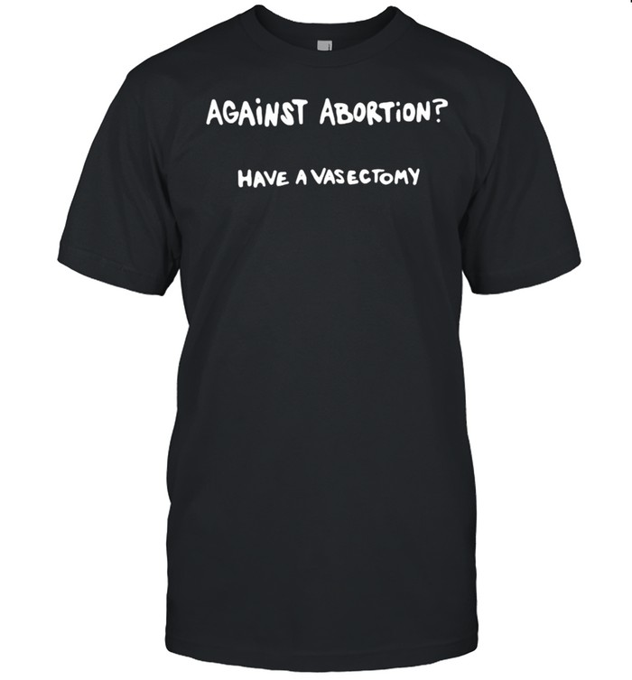 Against abortion have a vasectomy shirt Classic Men's T-shirt