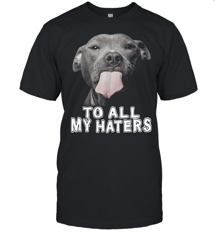 Pitbull To All My Haters Pitbull Dog Lover  Classic Men's T-shirt