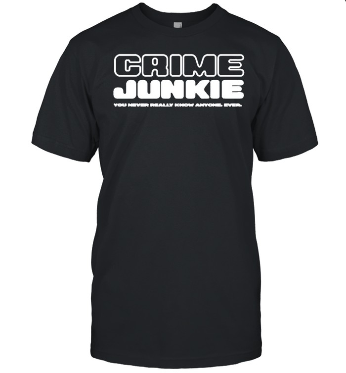 Crime junkie you never really know anyone ever shirts