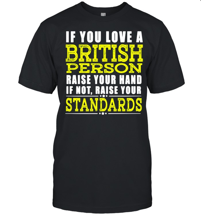 If You Love A British Person Raise Your Hand If Not Raise Your Standards  Classic Men's T-shirt