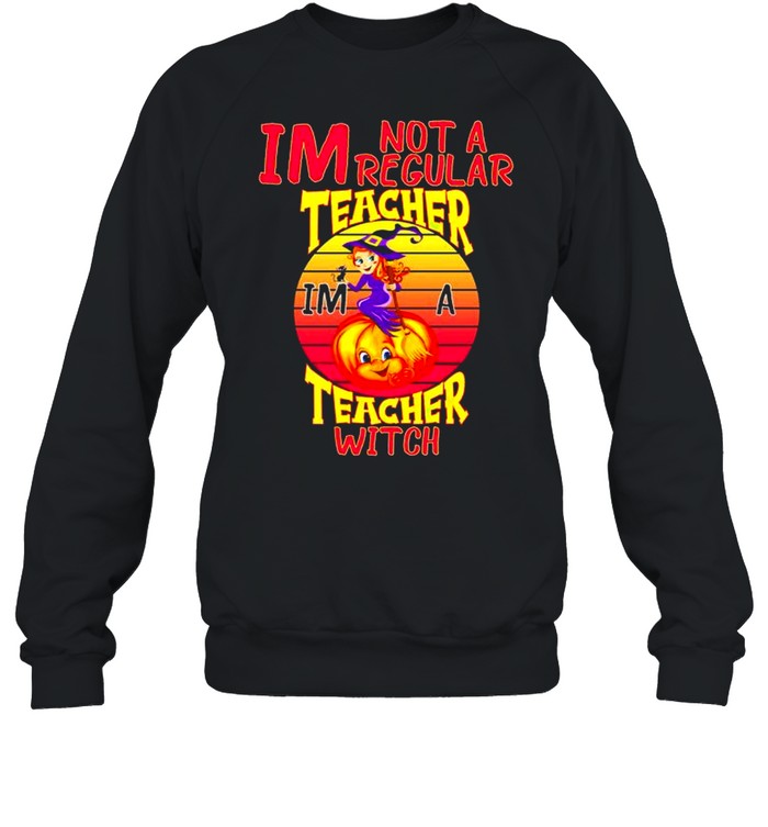 I’m not a regular teacher I’m a teacher witch shirt Unisex Sweatshirt