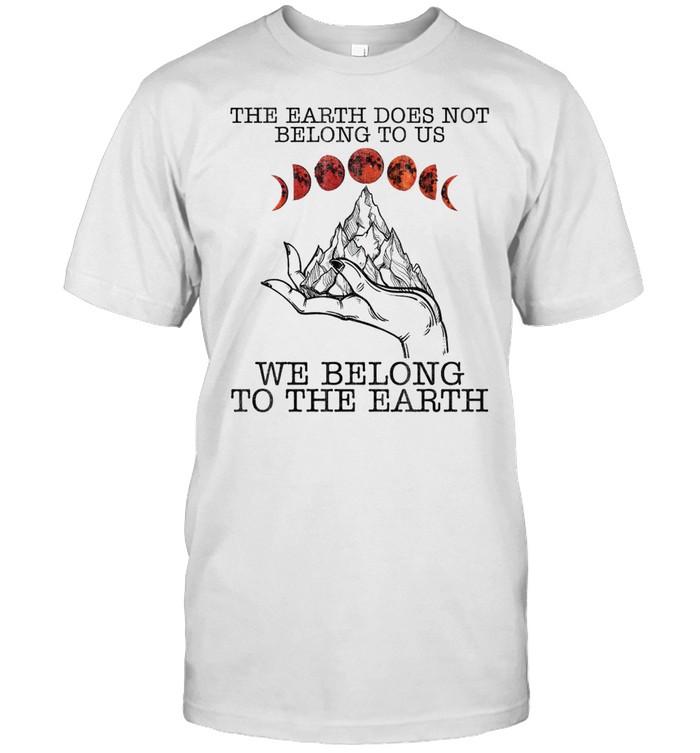 The earth does not belong to us we belong to the earth shirt Classic Men's T-shirt