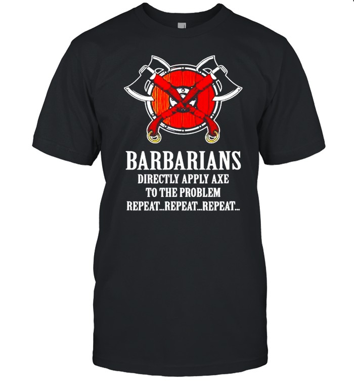 Barbarian directly apply axe to the problem repeat repeat shirts