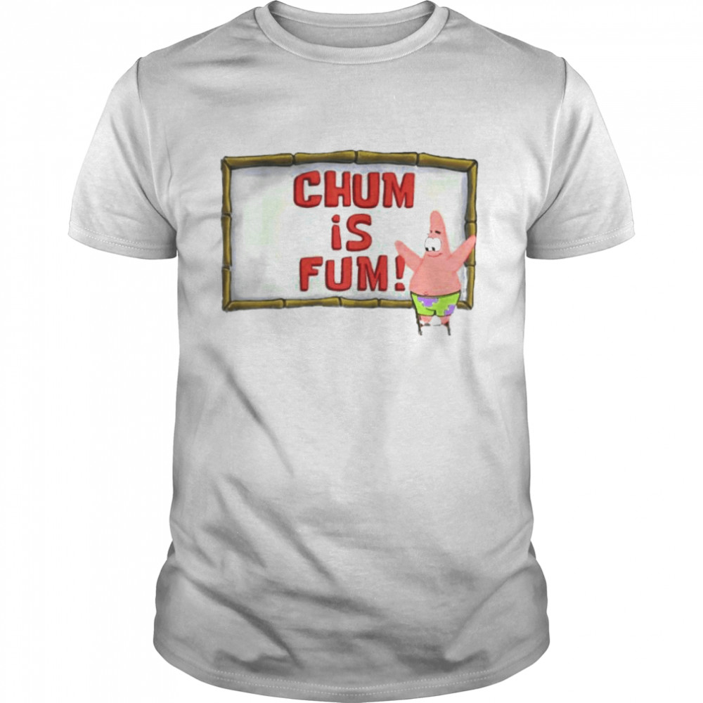 Patrick Star chum is fum shirt